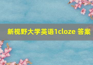 新视野大学英语1cloze 答案